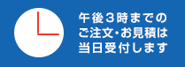 午後3時までのご注文・お見積もりで当日受付します