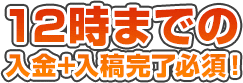 12時までの入金+入稿必須！